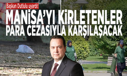Başkan Dutlulu uyardı! Manisa’yı kirletenler para cezasıyla karşılaşacak