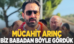 Mücahit Arınç: “Biz Babadan Böyle Gördük”