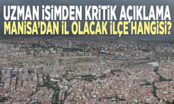 Uzman isimden kritik açıklama: Manisa’dan il olacak ilçe hangisi?