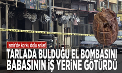 İzmir'de korku dolu anlar! Tarlada bulduğu el bombasını babasının iş yerine götürdü