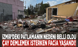 İzmir’deki patlamanın nedeni belli oldu: Çay demlemek isterken facia yaşandı!