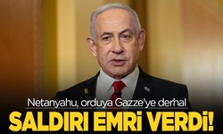Netanyahu, orduya Gazze'ye derhal saldırı emri verdi