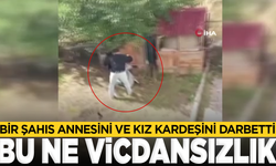 Vicdansız adam annesini ve kız kardeşini darbetti