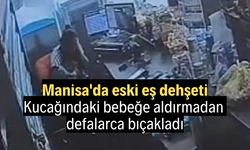 Manisa'da eski eş dehşeti: Kucağındaki bebeğe aldırmadan defalarca bıçakladı