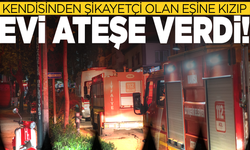 Kendisinden şikayetçi olan eşine kızıp evi ateşe verdi