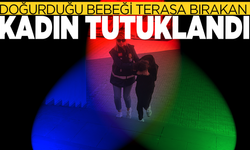 Doğurduğu bebeği terasa bırakan kadın tutuklandı