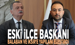 Eski ilçe başkanı, Balaban ve İksir'e yapılanı eleştirdi