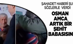 Şehadet haberini bu sözlerle verdi: Osman Amca artık bir şehit babasısın