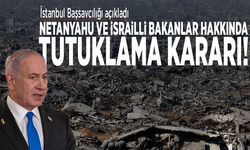 İstanbul Başsavcılığı açıkladı: Netanyahu ve İsrailli Bakanlar hakkında tutuklama kararı!