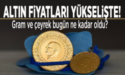 Altın fiyatları yükselişte! Gram ve çeyrek bugün ne kadar oldu?