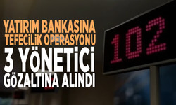 Yatırım bankasına tefecilik operasyonu: 3 yönetici gözaltına alındı