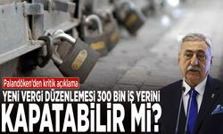 Palandöken’den kritik açıklama: Yeni vergi düzenlemesi 300 bin iş yerini kapatabilir mi?