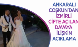 Ankaralı Coşkun'dan İzmirli çifte açılan davaya ilişkin açıklama