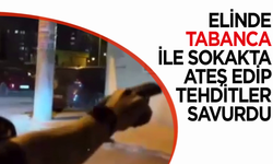 Elinde tabanca ile sokakta ateş edip tehditler savurdu