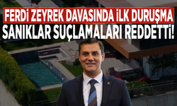 Ferdi Zeyrek davasında ilk duruşma: Sanıklar suçlamaları reddetti