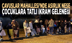 Çavuşlar Mahallesi’nde asırlık neşe: Çocuklara tatlı ikram geleneği