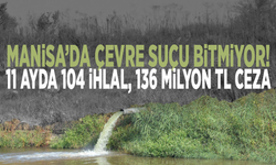 Manisa’da çevre suçu bitmiyor! 11 ayda 104 ihlal, 136 milyon TL ceza