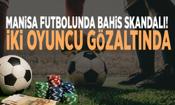 Manisa futbolunda bahis skandalı! İki oyuncu gözaltında