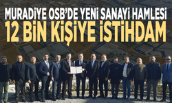 Muradiye OSB’de yeni sanayi hamlesi: 12 bin kişiye istihdam