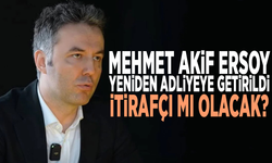 Mehmet Akif Ersoy yeniden adliyeye getirildi: İtirafçı mı olacak?