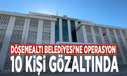 Döşemealtı Belediyesi'ne operasyon: 10 kişi gözaltında
