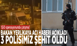 IŞİD operasyonunda çatışma! Bakan Yerlikaya acı haberi açıkladı: 3 polisimiz şehit oldu