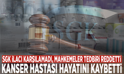 SGK ilacı karşılamadı, mahkemeler tedbiri reddetti: Kanser hastası hayatını kaybetti