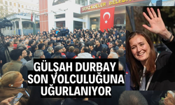 Gülşah Durbay son yolculuğunu uğurlanıyor