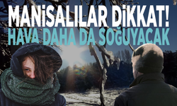 Manisalılar dikkat! Hava daha da soğuyacak