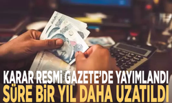 Karar Resmi Gazete’de yayımlandı: Süre bir yıl daha uzatıldı