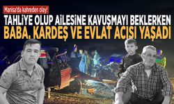 Manisa’da kahreden olay! Tahliye olup ailesine kavuşmayı beklerken baba, kardeş ve evlat acısı yaşadı