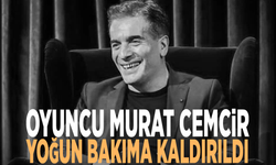 Oyuncu Murat Cemcir yoğun bakıma kaldırıldı