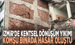İzmir'de kentsel dönüşüm yıkımı: Komşu binada hasar oluştu