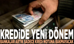 Kredide yeni dönem: Bankalar artık sadece kredi notuna bakmayacak