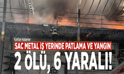 Sac metal iş yerinde patlama ve yangın: 2 ölü, 6 yaralı!