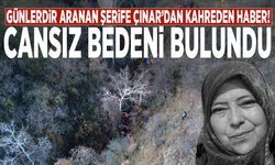 Günlerdir aranan Şerife Çınar’dan kahreden haber! Cansız bedeni bulundu