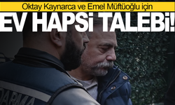 Oktay Kaynarca ve Emel Müftüoğlu için ev hapsi talebi