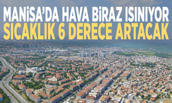 Manisa’da hava biraz ısınıyor... Sıcaklık 6 derece artacak