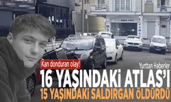 Kan donduran olay! 16 yaşındaki Atlas’ı 15 yaşındaki saldırgan öldürdü
