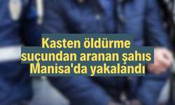 Kasten öldürme' suçundan aranan şahıs Manisa'da yakalandı