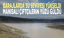 Barajlarda su seviyesi yükseldi... Manisalı çiftçilerin yüzü güldü