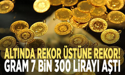 Altında rekor üstüne rekor! Gram 7 bin 300 lirayı aştı