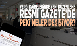 Vergi dairelerinde yeni düzenleme Resmi Gazete’de: Peki neler değişiyor?