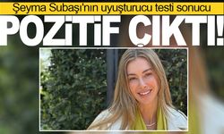 Şeyma Subaşı'nın uyuşturucu testi sonucu pozitif çıktı