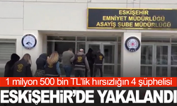 1 milyon 500 bin TL’lik hırsızlığın 4 şüphelisi Eskişehir’de yakalandı