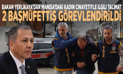 Bakan Yerlikaya’dan Manisa’daki kadın cinayetiyle ilgili talimat.. 2 başmüfettiş görevlendirildi
