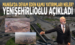 Manisa’da devam eden kamu yatırımları neler? Yenişehirlioğlu açıkladı