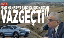 Ertosun: "BYD Manisa'ya fabrika kurmaktan vazgeçti"