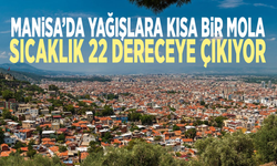 Manisa’da yağışlara kısa bir mola... Sıcaklık 22 dereceye çıkıyor