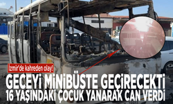 İzmir'de kahreden olay! Geceyi minibüste geçirecekti… 16 yaşındaki çocuk yanarak can verdi